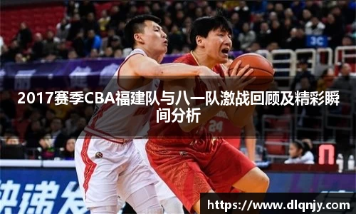 2017赛季CBA福建队与八一队激战回顾及精彩瞬间分析