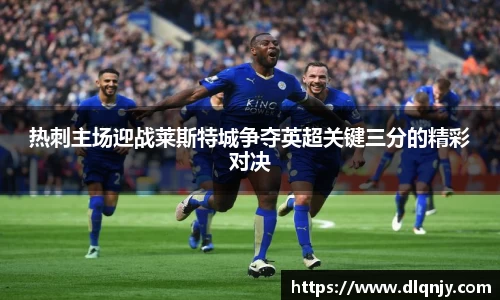 热刺主场迎战莱斯特城争夺英超关键三分的精彩对决