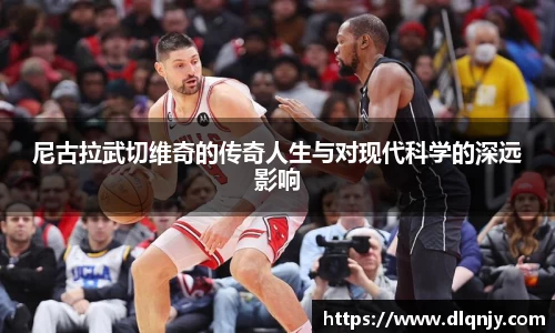 尼古拉武切维奇的传奇人生与对现代科学的深远影响